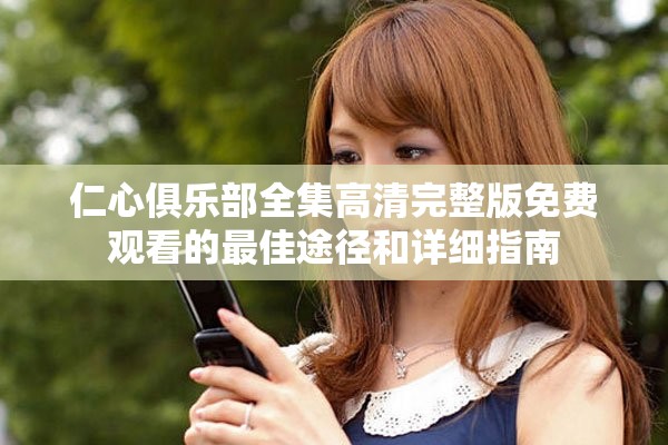 仁心俱乐部全集高清完整版免费观看的最佳途径和详细指南