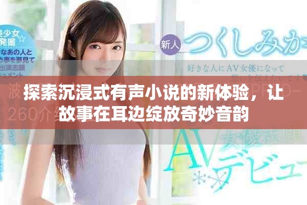 探索沉浸式有声小说的新体验，让故事在耳边绽放奇妙音韵