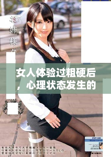 女人体验过粗硬后，心理状态发生的深刻变化与影响解析