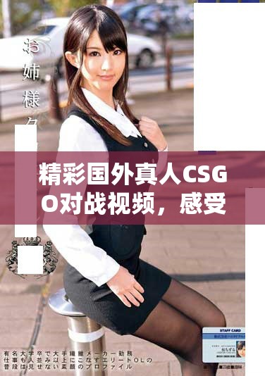 精彩国外真人CSGO对战视频，感受激烈游戏氛围！