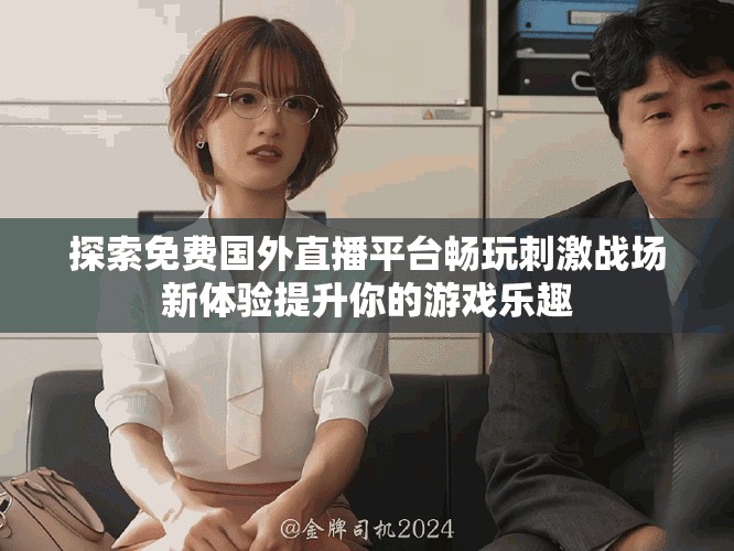 探索免费国外直播平台畅玩刺激战场新体验提升你的游戏乐趣