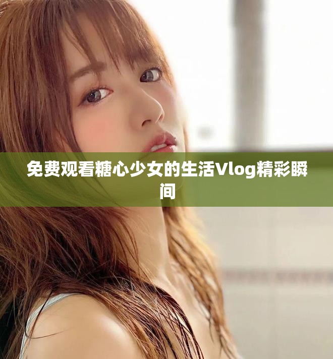 免费观看糖心少女的生活Vlog精彩瞬间