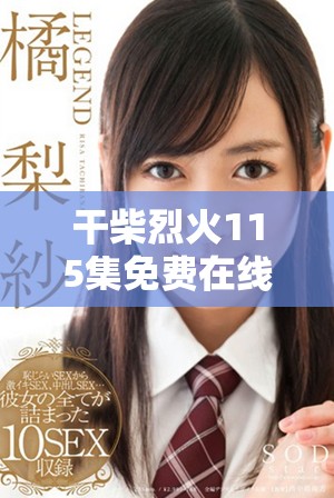 干柴烈火115集免费在线观看精彩剧情揭秘与角色分析