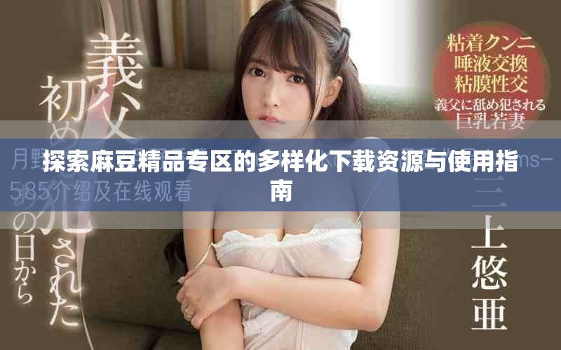 探索麻豆精品专区的多样化下载资源与使用指南