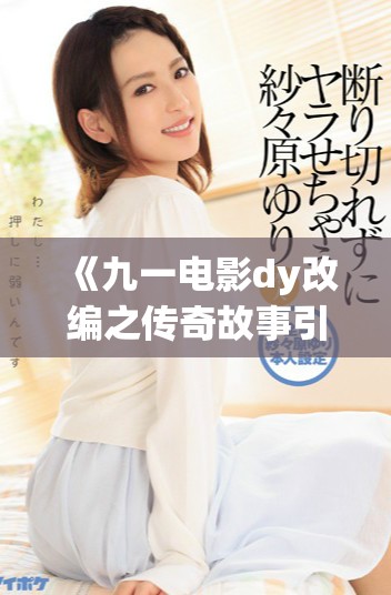 《九一电影dy改编之传奇故事引人入胜的精彩剧情大揭秘》