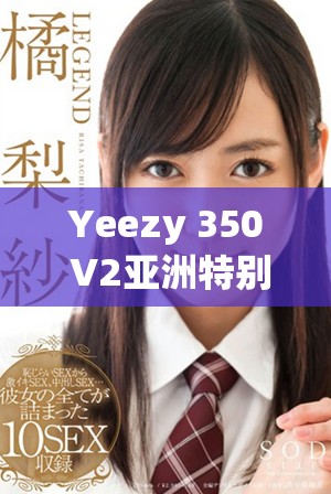 Yeezy 350 V2亚洲特别配色引领潮流风尚解析