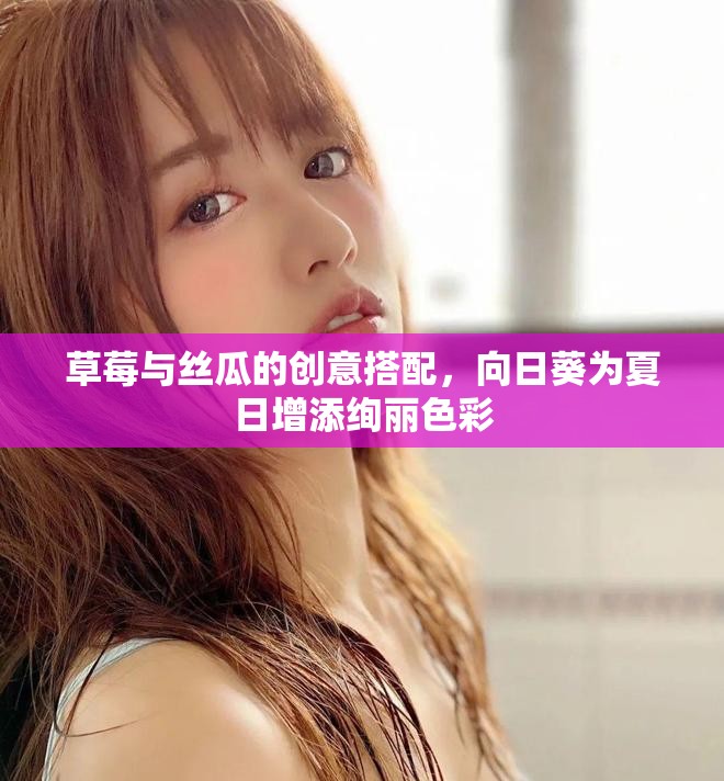 草莓与丝瓜的创意搭配，向日葵为夏日增添绚丽色彩