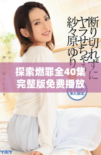 探索燃罪全40集完整版免费播放的精彩剧情与人物分析