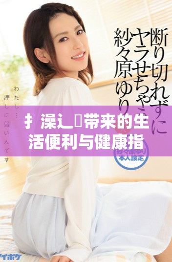 扌澡辶畐带来的生活便利与健康指南探讨