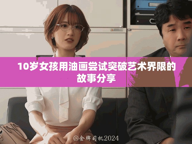 10岁女孩用油画尝试突破艺术界限的故事分享