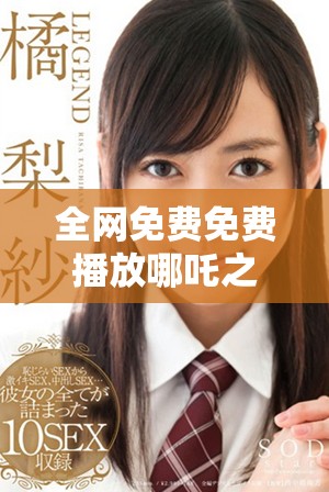 全网免费免费播放哪吒之魔童闹海完整版精彩内容解析