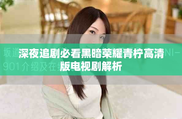 深夜追剧必看黑暗荣耀青柠高清版电视剧解析