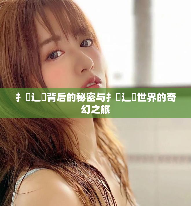 扌喿辶畐背后的秘密与扌喿辶畐世界的奇幻之旅
