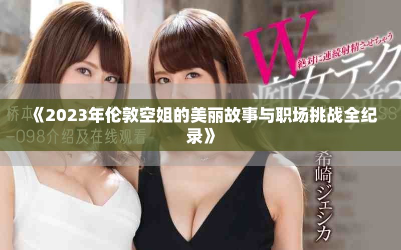 《2023年伦敦空姐的美丽故事与职场挑战全纪录》