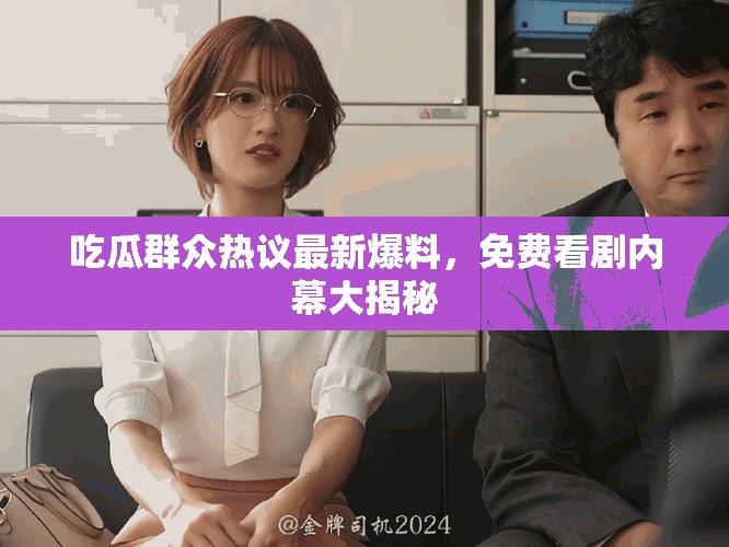 吃瓜群众热议最新爆料，免费看剧内幕大揭秘