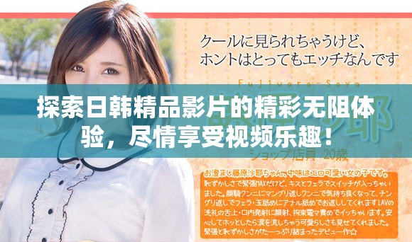 探索日韩精品影片的精彩无阻体验，尽情享受视频乐趣！