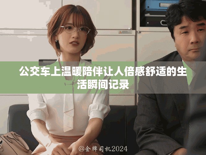 公交车上温暖陪伴让人倍感舒适的生活瞬间记录