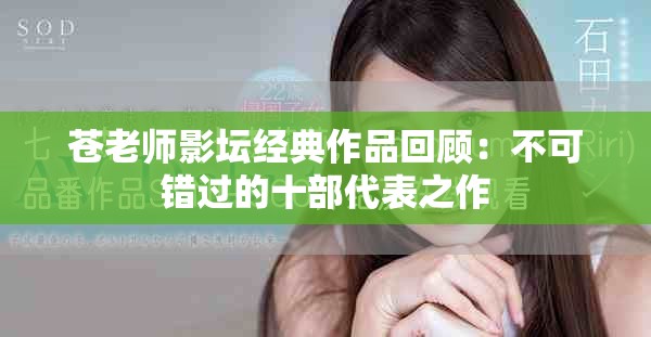苍老师影坛经典作品回顾：不可错过的十部代表之作