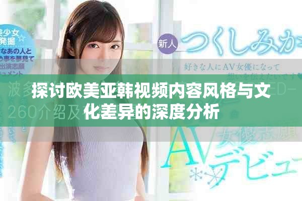 探讨欧美亚韩视频内容风格与文化差异的深度分析