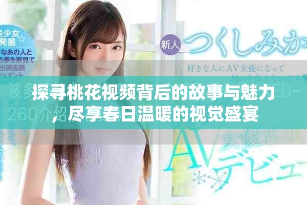 探寻桃花视频背后的故事与魅力，尽享春日温暖的视觉盛宴