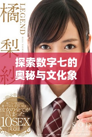 探索数字七的奥秘与文化象征，揭示其背后的深层意义与影响