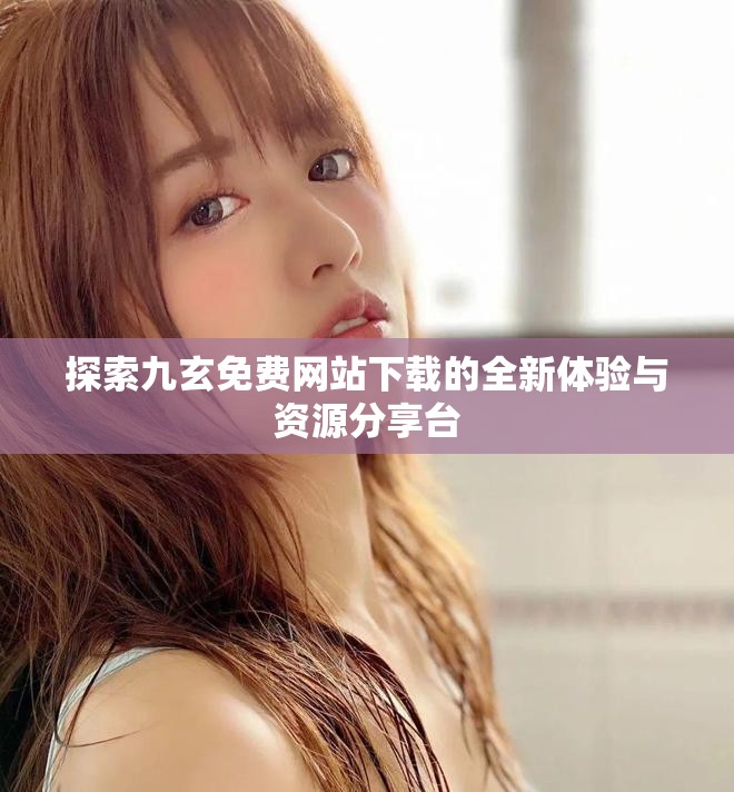 探索九玄免费网站下载的全新体验与资源分享台