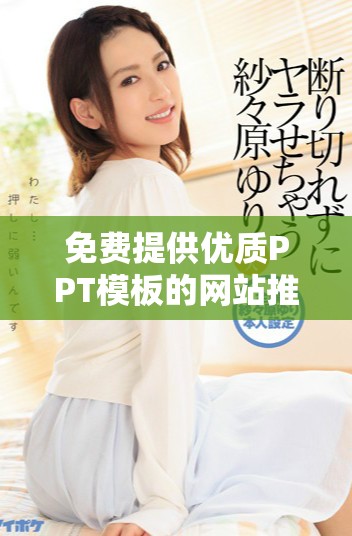 免费提供优质PPT模板的网站推荐，轻松制作精美演示文稿