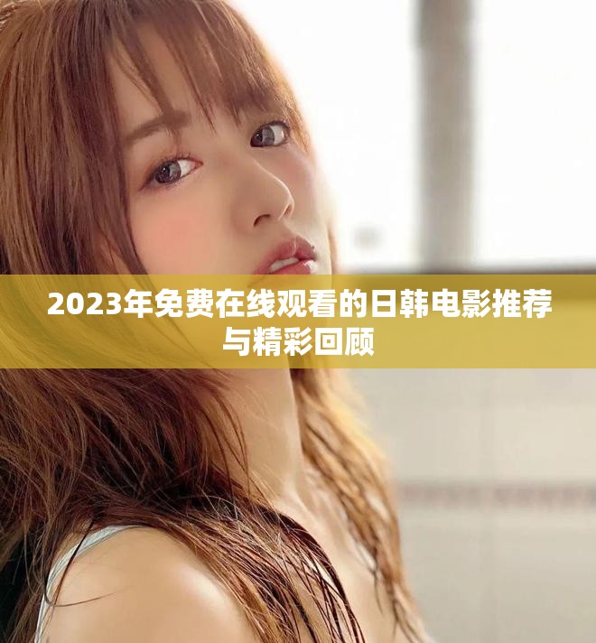 2023年免费在线观看的日韩电影推荐与精彩回顾