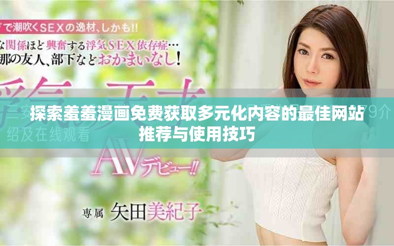 探索羞羞漫画免费获取多元化内容的最佳网站推荐与使用技巧