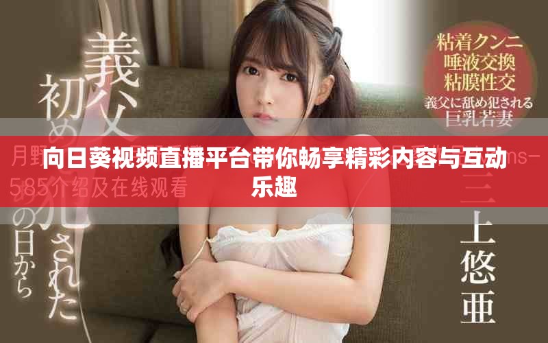 向日葵视频直播平台带你畅享精彩内容与互动乐趣