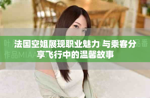 法国空姐展现职业魅力 与乘客分享飞行中的温馨故事