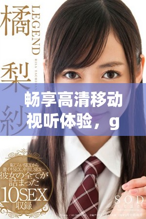 畅享高清移动视听体验，gogogo手机视频全新上线