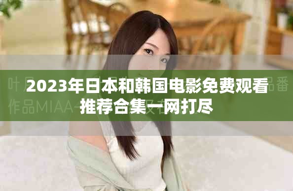 2023年日本和韩国电影免费观看推荐合集一网打尽
