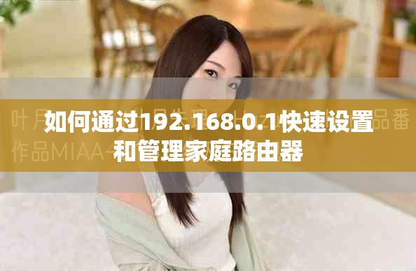 如何通过192.168.0.1快速设置和管理家庭路由器