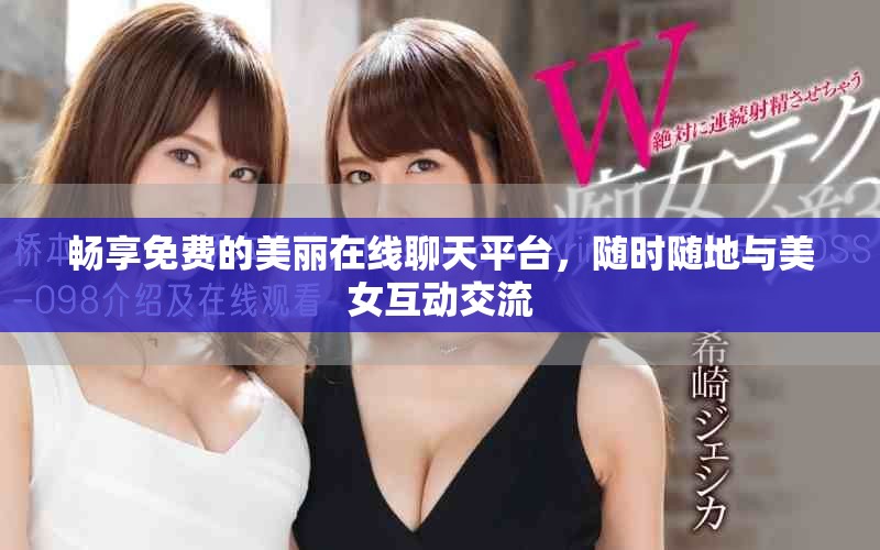 畅享免费的美丽在线聊天平台，随时随地与美女互动交流