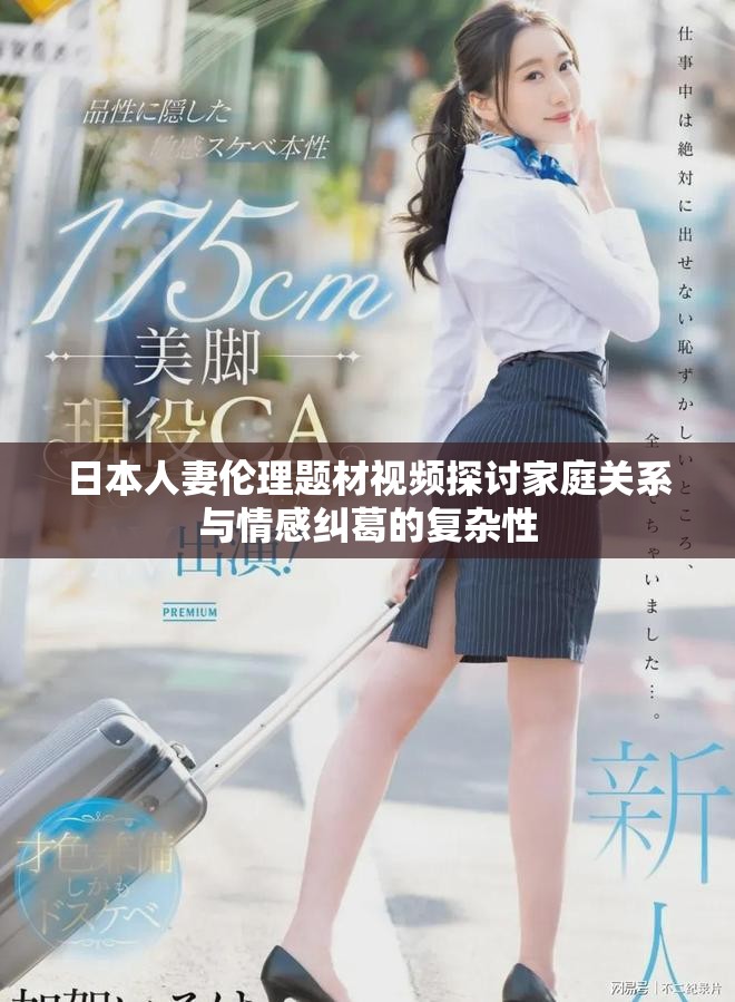 日本人妻伦理题材视频探讨家庭关系与情感纠葛的复杂性