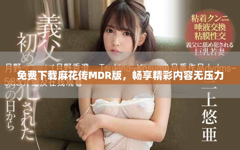 免费下载麻花传MDR版，畅享精彩内容无压力