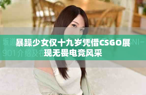 暴躁少女仅十九岁凭借CSGO展现无畏电竞风采