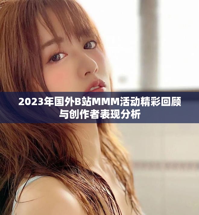 2023年国外B站MMM活动精彩回顾与创作者表现分析