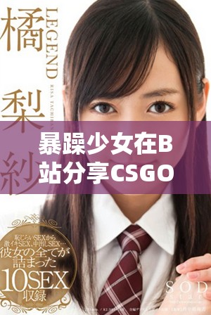 暴躁少女在B站分享CSGO游戏中的激情与挑战