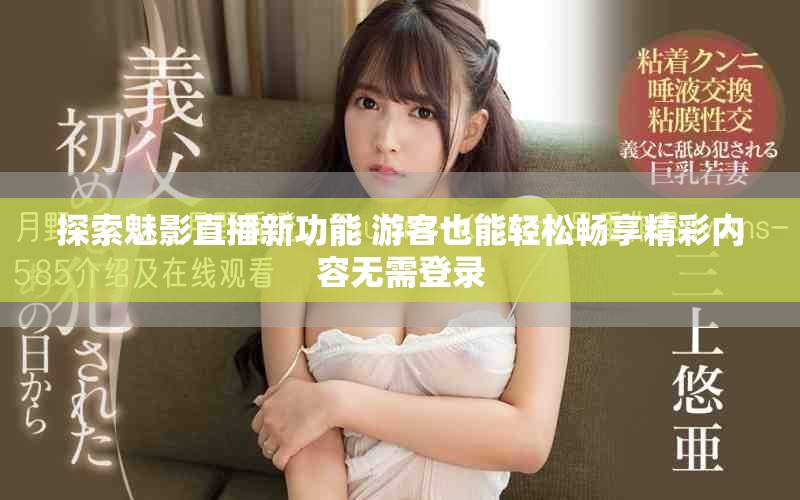 探索魅影直播新功能 游客也能轻松畅享精彩内容无需登录