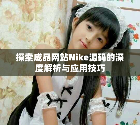 探索成品网站Nike源码的深度解析与应用技巧