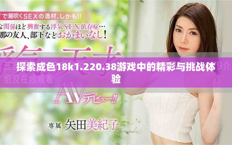 探索成色18k1.220.38游戏中的精彩与挑战体验