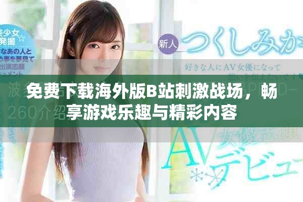 免费下载海外版B站刺激战场，畅享游戏乐趣与精彩内容