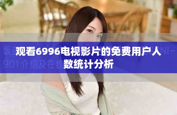 观看6996电视影片的免费用户人数统计分析