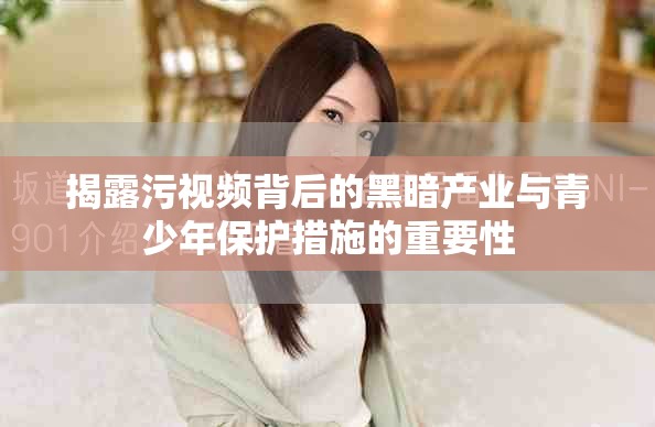 揭露污视频背后的黑暗产业与青少年保护措施的重要性