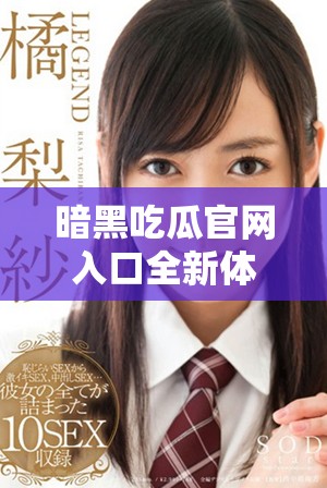 暗黑吃瓜官网入口全新体验，带你探寻神秘内幕信息