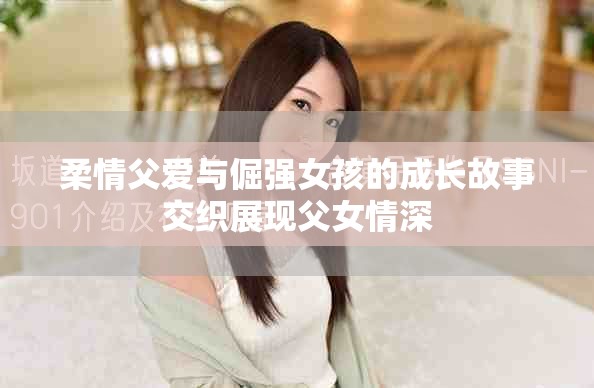 柔情父爱与倔强女孩的成长故事交织展现父女情深
