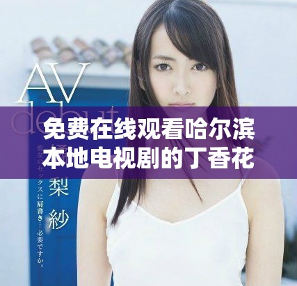 免费在线观看哈尔滨本地电视剧的丁香花影院推荐
