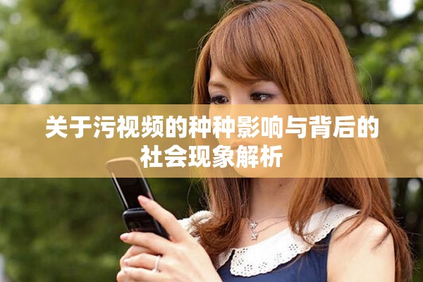 关于污视频的种种影响与背后的社会现象解析